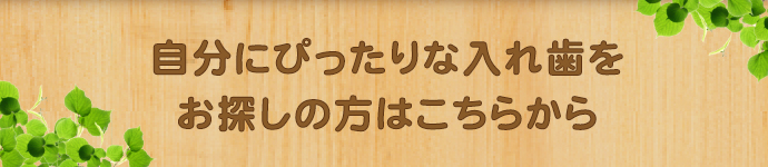 自分にぴったりな入れ歯をお探しの方はこちらから