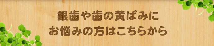 銀歯や歯の黄ばみにお悩みの方はこちらから