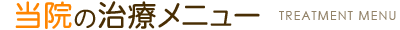 当院の治療メニュー TREATMENT MENU