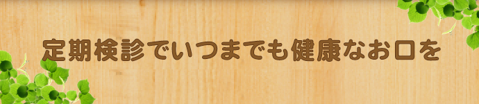 定期検診でいつまでも健康なお口を