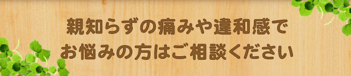 親知らずの痛みや違和感でお悩みの方はご相談ください