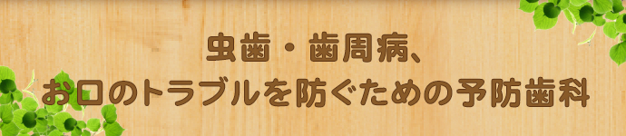 虫歯・歯周病、お口のトラブルを防ぐための予防歯科