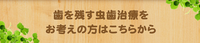 歯を残す虫歯治療をお考えの方はこちらから